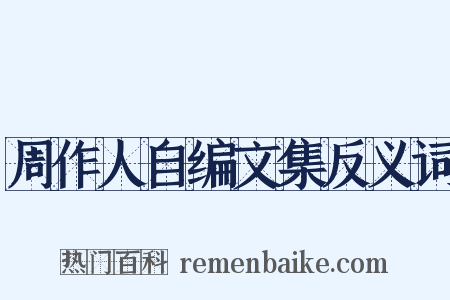 周作人自编文集反义词是什么意思的图片